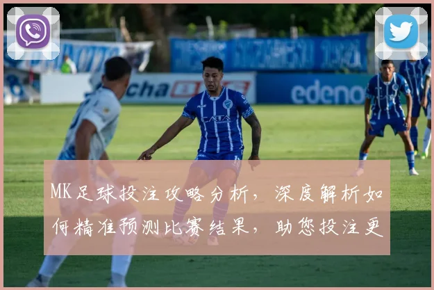 MK足球投注攻略分析，深度解析如何精准预测比赛结果，助您投注更轻松