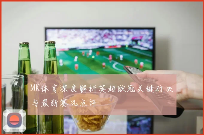 MK体育深度解析英超欧冠关键对决与最新赛况点评
