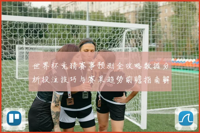 世界杯竞猜赛事预测全攻略数据分析投注技巧与赛果趋势前瞻指南解