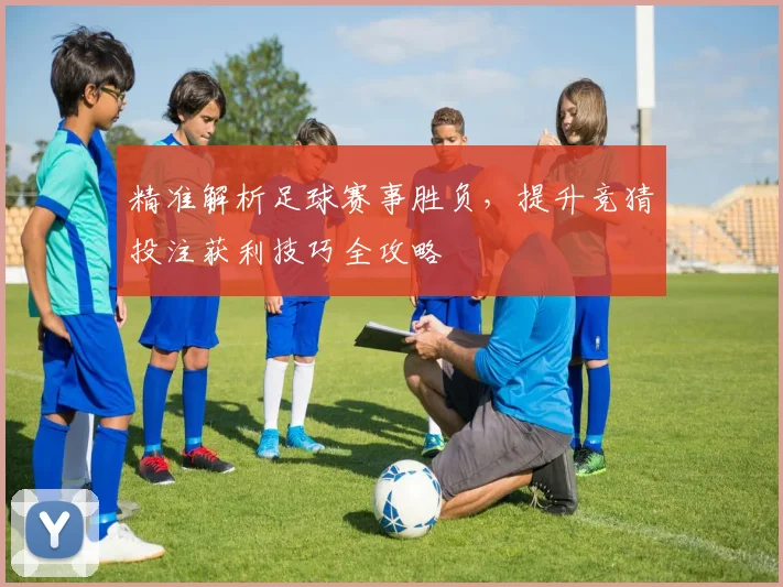 精准解析足球赛事胜负，提升竞猜投注获利技巧全攻略