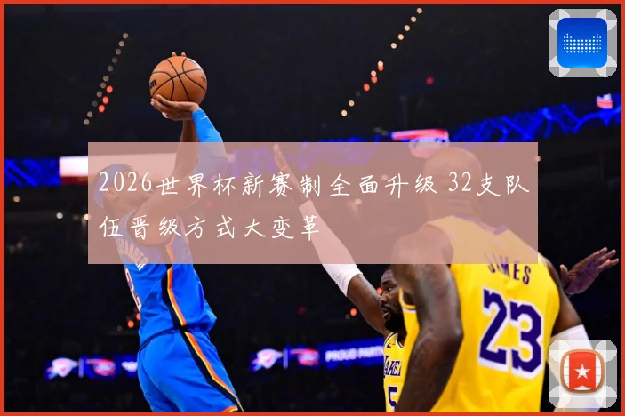 2026世界杯新赛制全面升级 32支队伍晋级方式大变革