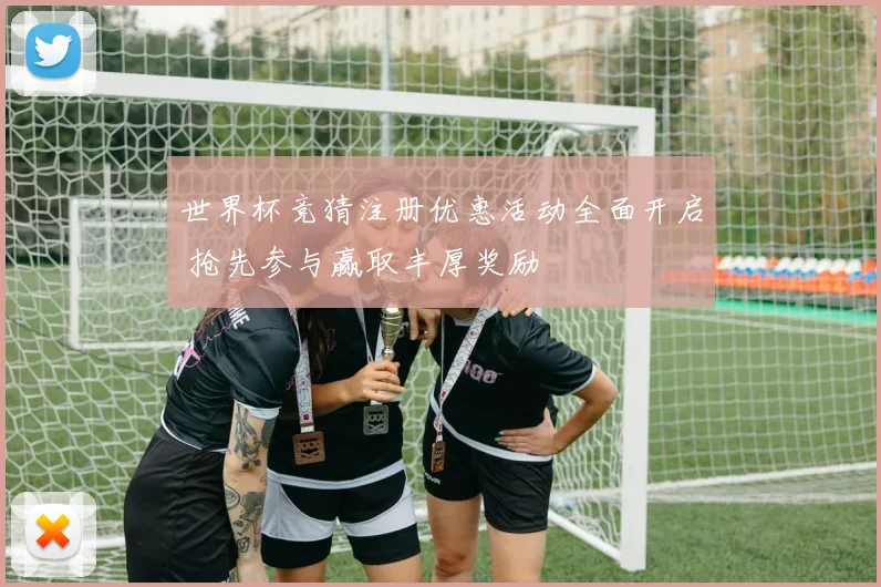 世界杯竞猜注册优惠活动全面开启 抢先参与赢取丰厚奖励