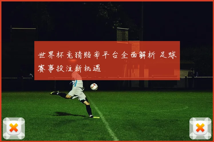 世界杯竞猜赔率平台全面解析 足球赛事投注新机遇