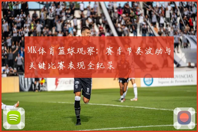 MK体育篮球观察：赛季节奏波动与关键比赛表现全纪录