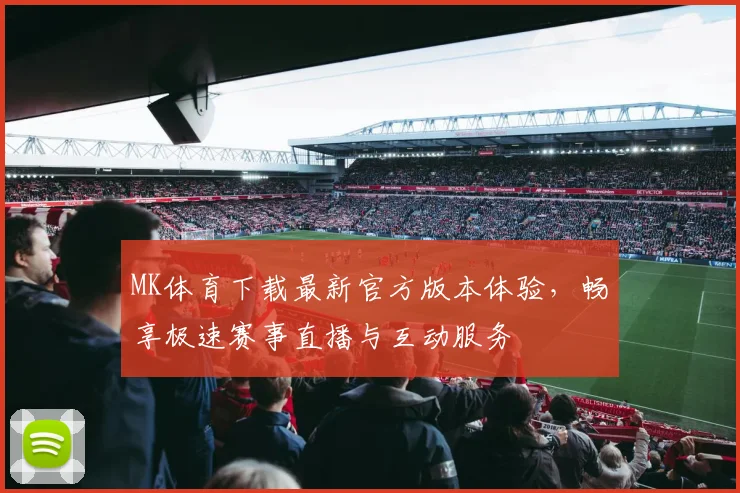 MK体育下载最新官方版本体验，畅享极速赛事直播与互动服务