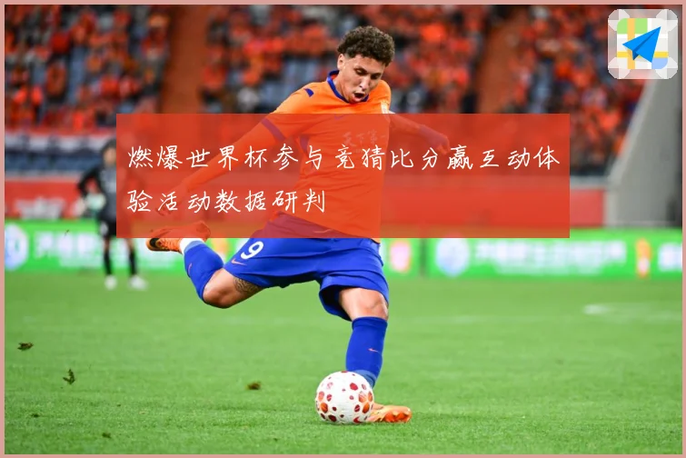 燃爆世界杯参与竞猜比分赢互动体验活动数据研判