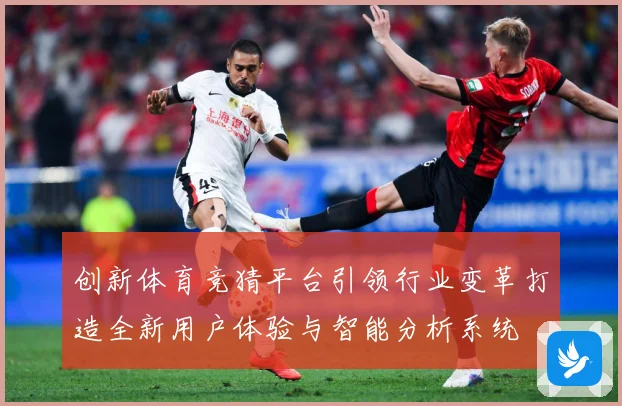创新体育竞猜平台引领行业变革打造全新用户体验与智能分析系统