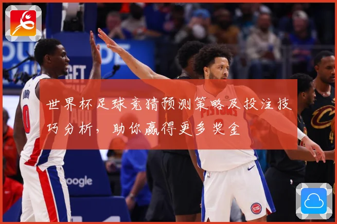 世界杯足球竞猜预测策略及投注技巧分析，助你赢得更多奖金