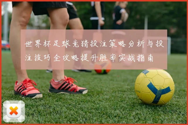 世界杯足球竞猜投注策略分析与投注技巧全攻略提升胜率实战指南