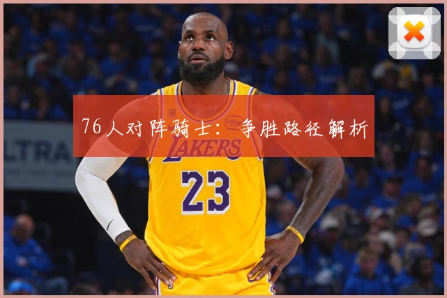 76人对阵骑士：争胜路径解析