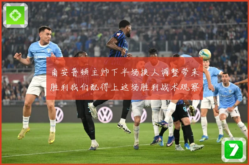 南安普顿主帅下半场换人调整带来胜利我们配得上这场胜利战术观察