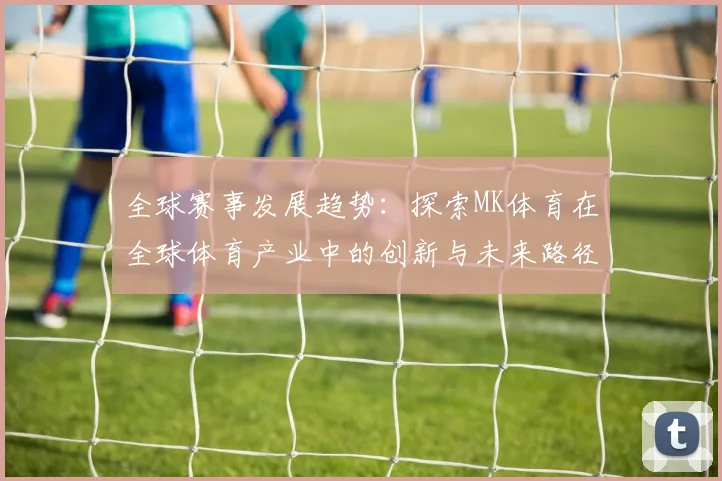 全球赛事发展趋势：探索MK体育在全球体育产业中的创新与未来路径