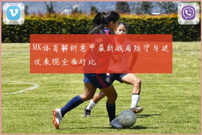 MK体育解析意甲最新战局防守与进攻表现全面对比
