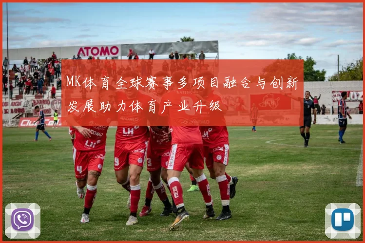 MK体育全球赛事多项目融合与创新发展助力体育产业升级