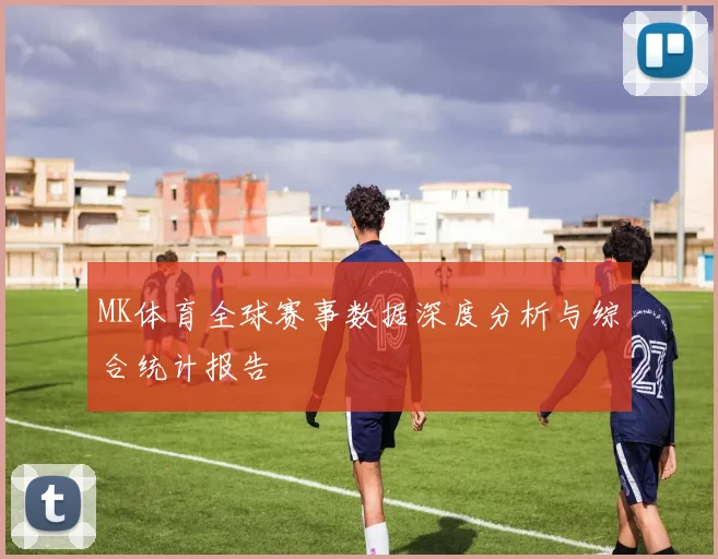 MK体育全球赛事数据深度分析与综合统计报告