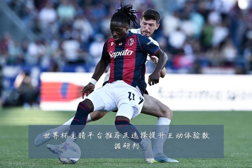 世界杯竞猜平台推荐及选择提升互动体验数据研判