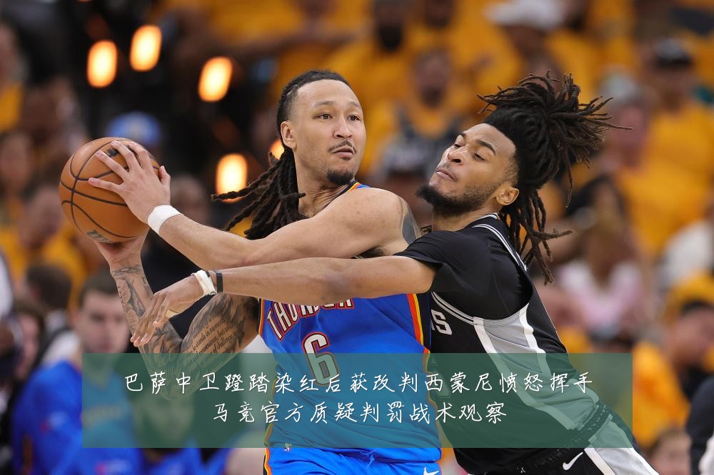 巴萨中卫蹬踏染红后获改判西蒙尼愤怒挥手马竞官方质疑判罚战术观察