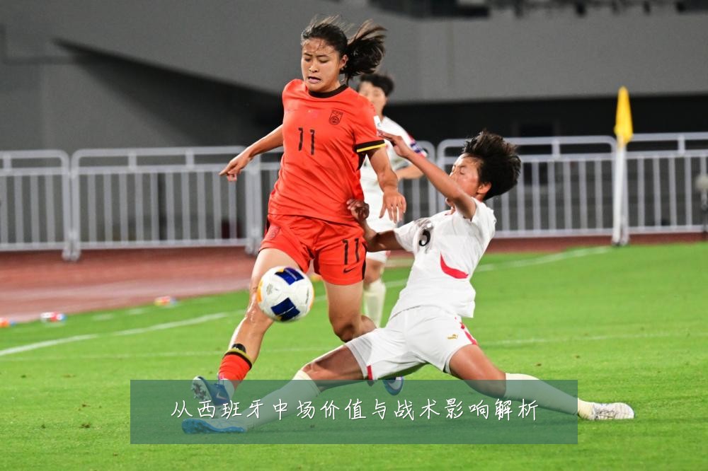 从西班牙中场价值与战术影响解析