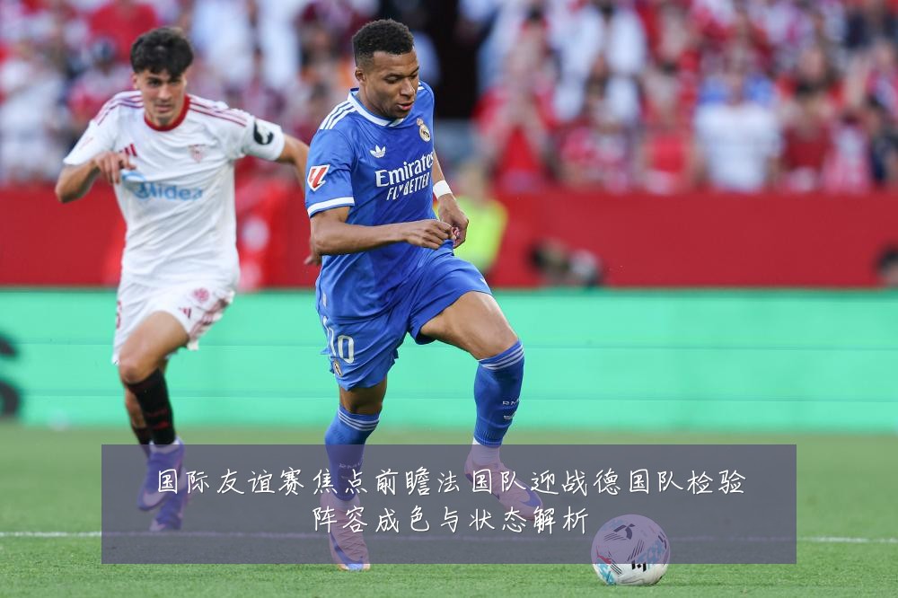 国际友谊赛焦点前瞻法国队迎战德国队检验阵容成色与状态解析