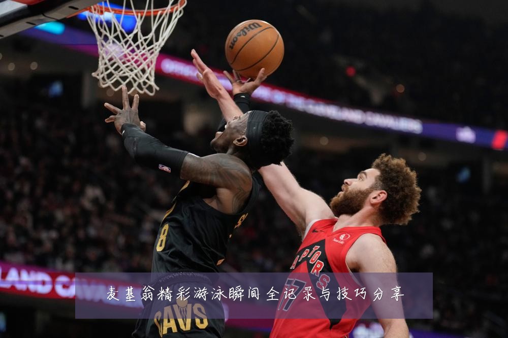 麦基翁精彩游泳瞬间全记录与技巧分享
